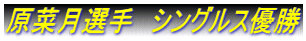 原菜月選手　シングルス優勝